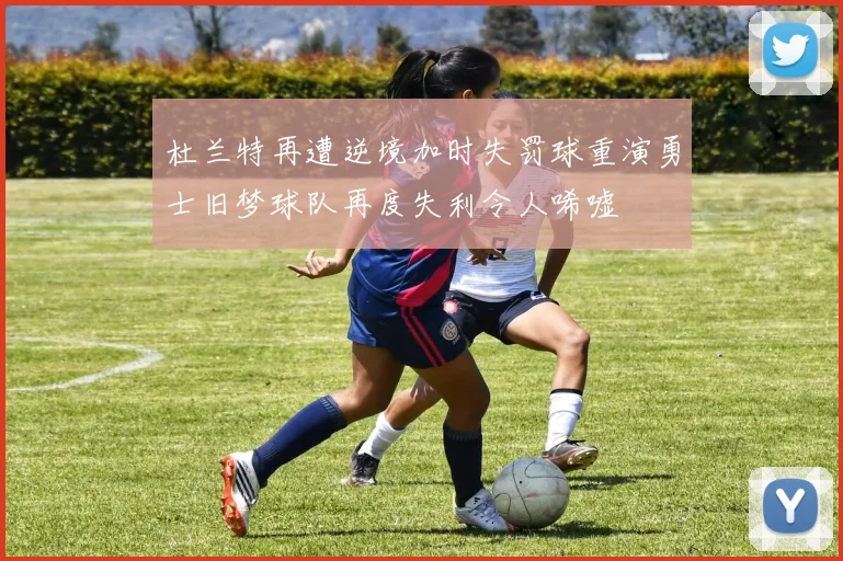 杜兰特再遭逆境加时失罚球重演勇士旧梦球队再度失利令人唏嘘