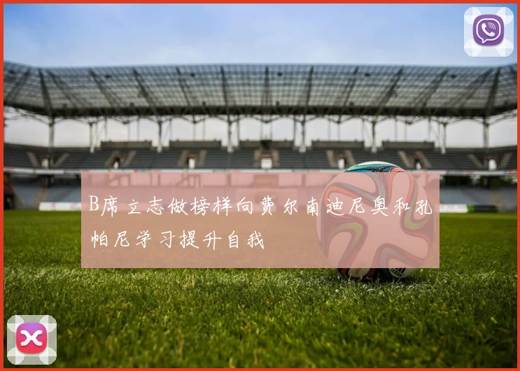 B席立志做榜样向费尔南迪尼奥和孔帕尼学习提升自我