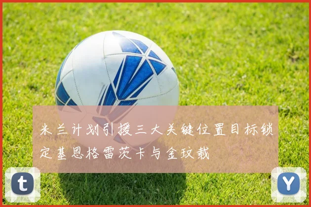 米兰计划引援三大关键位置目标锁定基恩格雷茨卡与金玟载