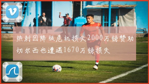 热刺因降级危机损失2000万镑赞助切尔西也遭遇1670万镑损失