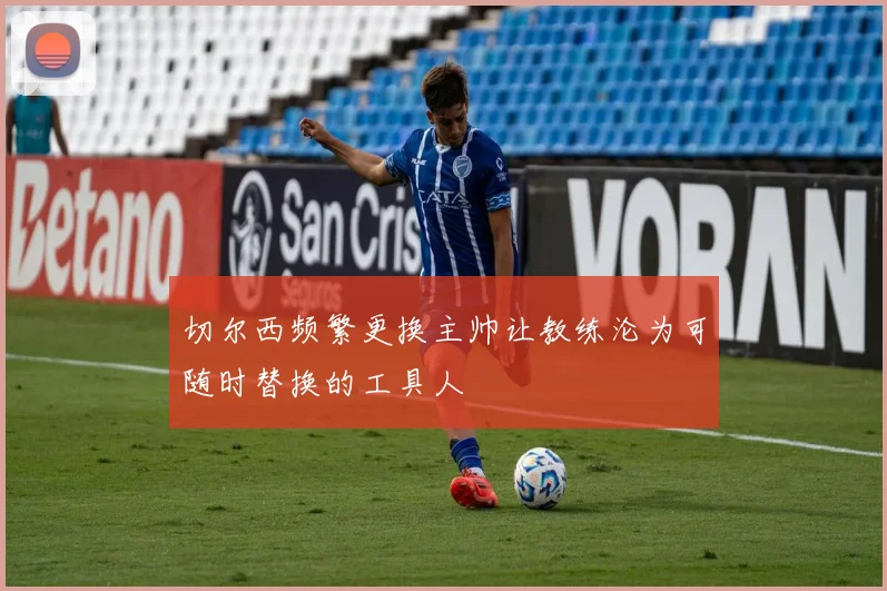 切尔西频繁更换主帅让教练沦为可随时替换的工具人