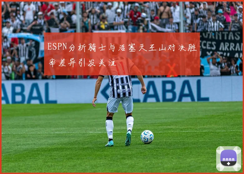 ESPN分析骑士与活塞天王山对决胜率差异引发关注