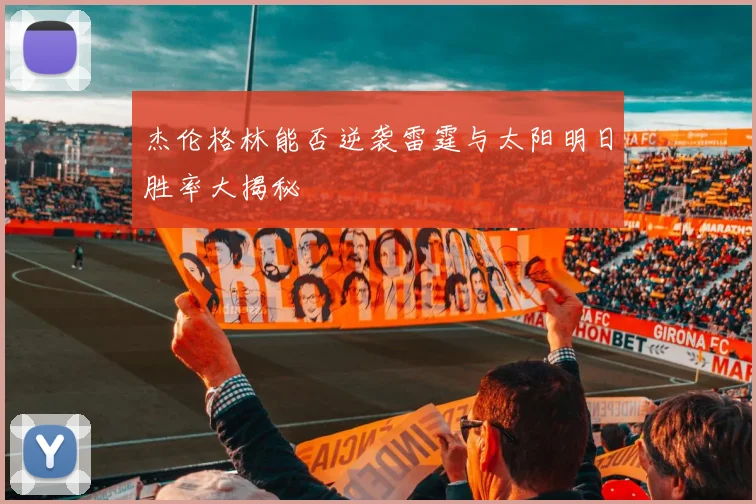 杰伦格林能否逆袭雷霆与太阳明日胜率大揭秘