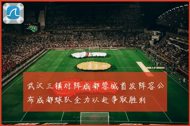 武汉三镇对阵成都蓉城首发阵容公布成都球队全力以赴争取胜利