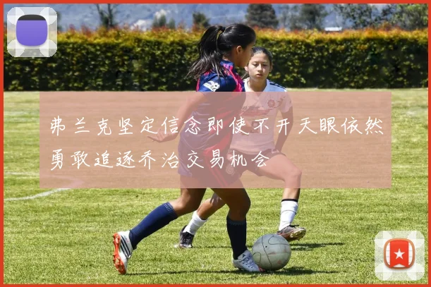 弗兰克坚定信念即使不开天眼依然勇敢追逐乔治交易机会
