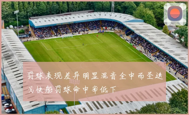 罚球表现差异明显混音全中而圣迭戈快船罚球命中率低下