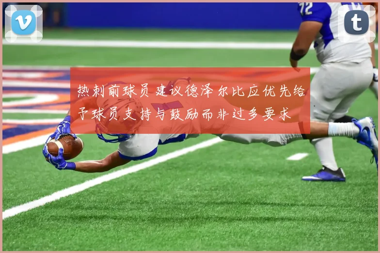 热刺前球员建议德泽尔比应优先给予球员支持与鼓励而非过多要求