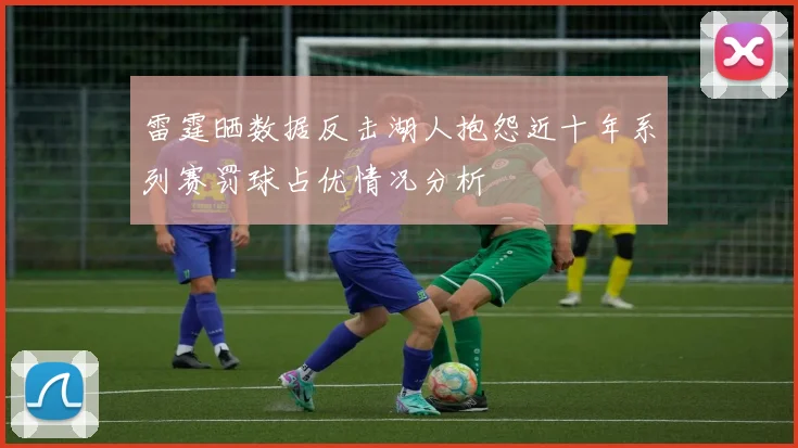 雷霆晒数据反击湖人抱怨近十年系列赛罚球占优情况分析