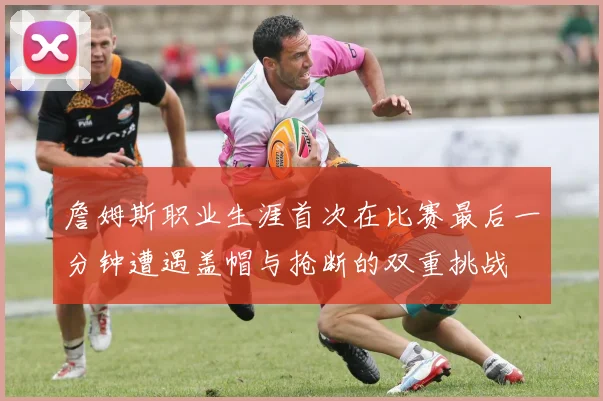 詹姆斯职业生涯首次在比赛最后一分钟遭遇盖帽与抢断的双重挑战